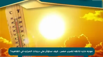 موجة حارة خانقة تضرب مصر.. كيف ستؤثر على درجات الحرارة في القاهرة؟